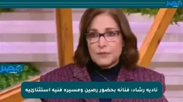 نادية رشاد: فنانة بحضور رصين ومسيرة فنية استثنائية